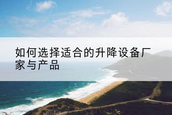 小金电动升降平台厂家-如何选择适合的升降设备厂家与产品