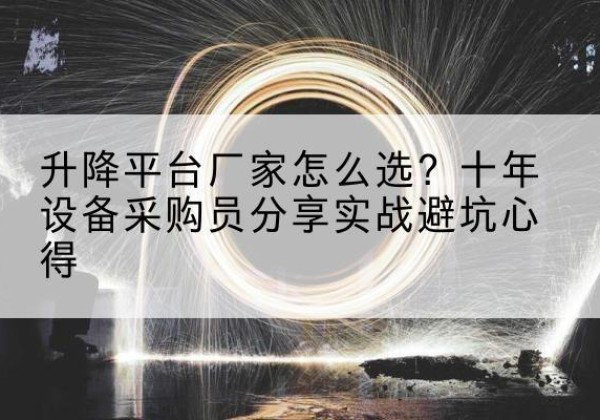 小金升降平台厂家-怎么选？十年设备采购员分享实战避坑心得