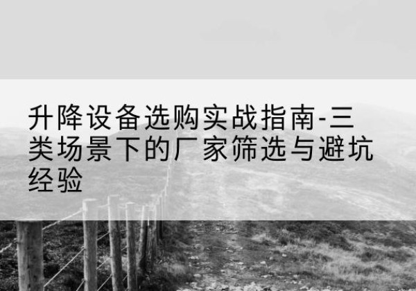 小金移动式升降机厂家推荐-升降设备选购实战指南-三类场景下的厂家筛选与避坑经验