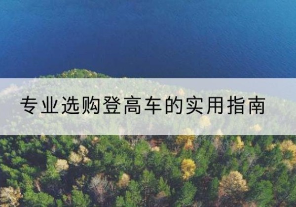 小金电动登高车厂家推荐-专业选购登高车的实用指南
