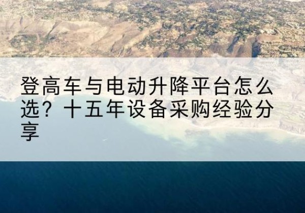 小金登高车厂家厂家-登高车与电动升降平台怎么选？十五年设备采购经验分享