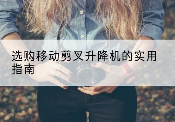 小金移动剪叉升降机怎么选-选购移动剪叉升降机的实用指南